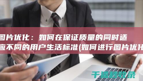 图片优化：如何在保证质量的同时适应不同的用户生活标准 (如何进行图片优化)