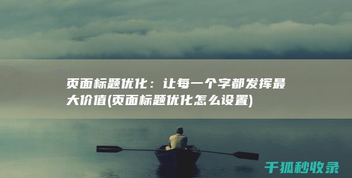 页面标题优化：让每一个字都发挥最大价值 (页面标题优化怎么设置)