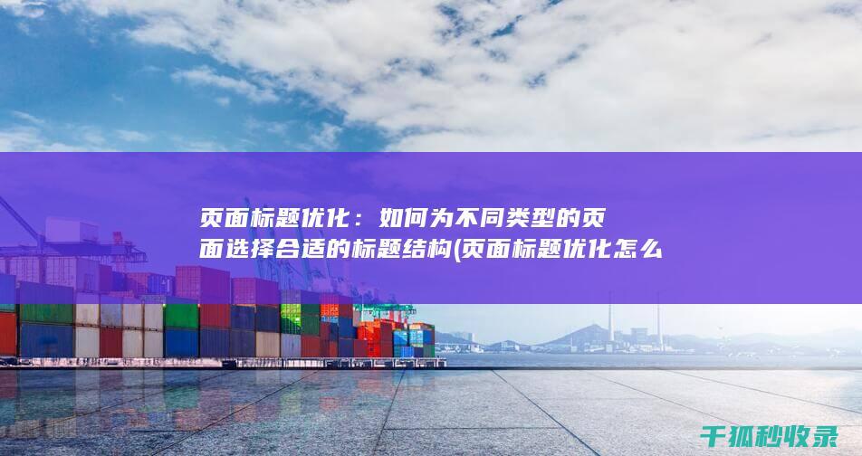 页面标题优化：如何为不同类型的页面选择合适的标题结构 (页面标题优化怎么设置)