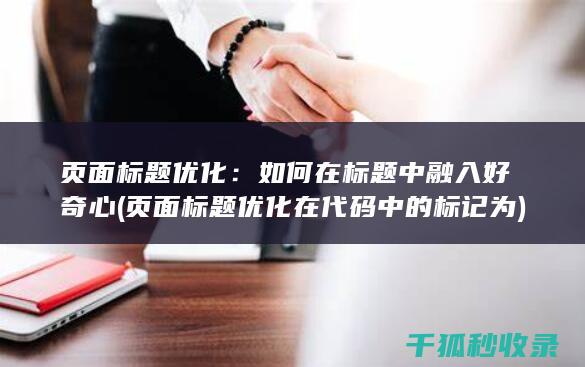 页面标题优化：如何在标题中融入好奇心 (页面标题优化在代码中的标记为)
