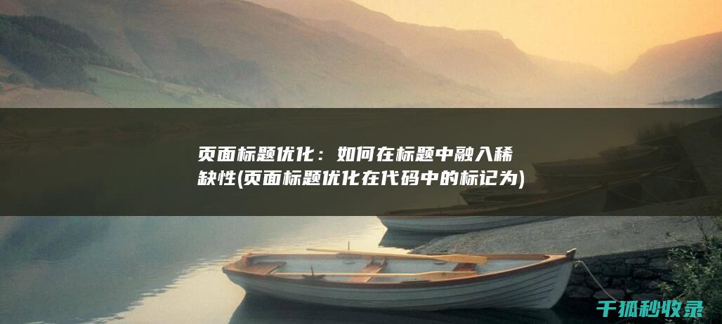 页面标题优化：如何在标题中融入稀缺性 (页面标题优化在代码中的标记为)