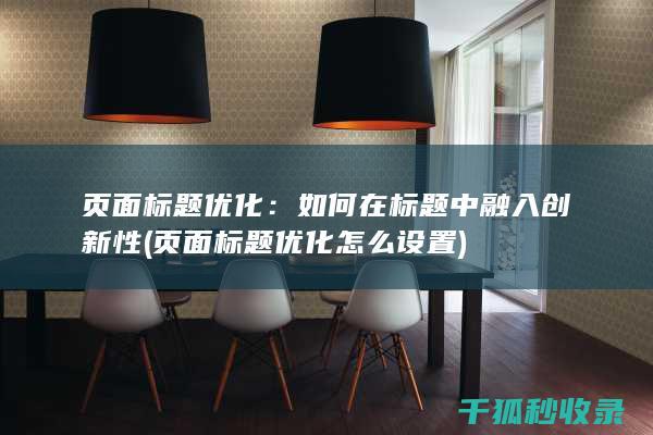 页面标题优化：如何在标题中融入创新性 (页面标题优化怎么设置)