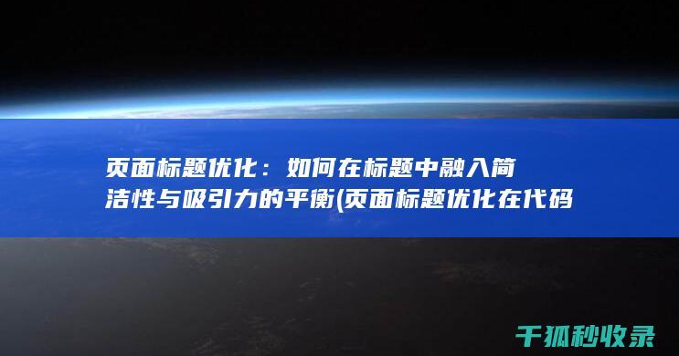 页面标题优化：如何在标题中融入简洁性与吸引力的平衡 (页面标题优化在代码中的标记为)