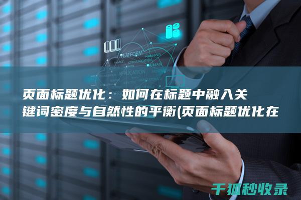 页面标题优化：如何在标题中融入关键词密度与自然性的平衡 (页面标题优化在代码中的标记为)