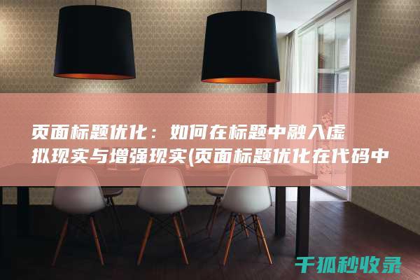 页面标题优化：如何在标题中融入虚拟现实与增强现实 (页面标题优化在代码中的标记为)