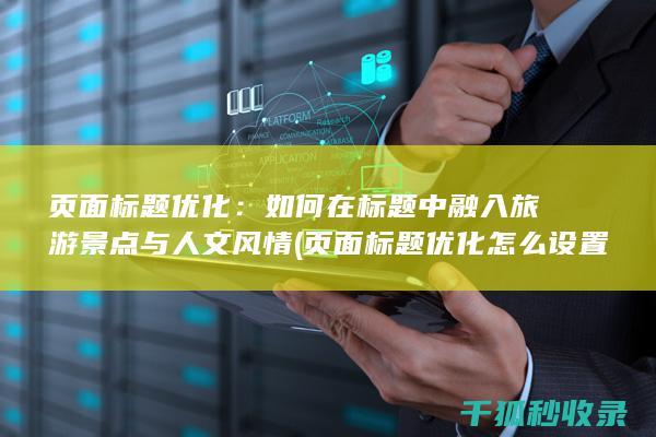 页面标题优化：如何在标题中融入旅游景点与人文风情 (页面标题优化怎么设置)
