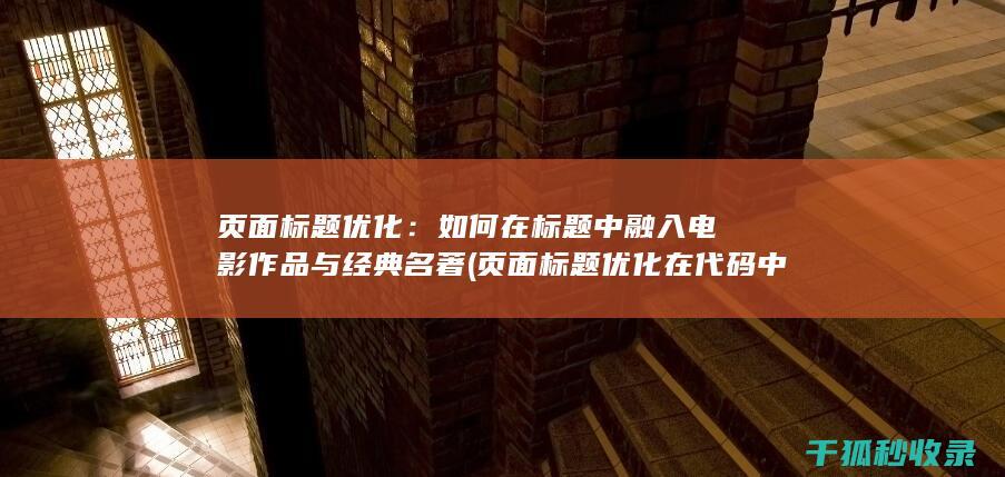 页面标题优化：如何在标题中融入电影作品与经典名著 (页面标题优化在代码中的标记为)