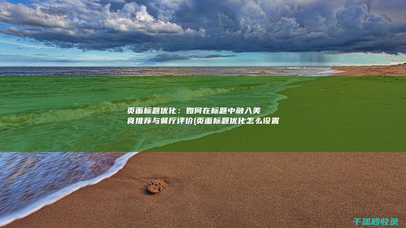页面标题优化：如何在标题中融入美食推荐与餐厅评价 (页面标题优化怎么设置)
