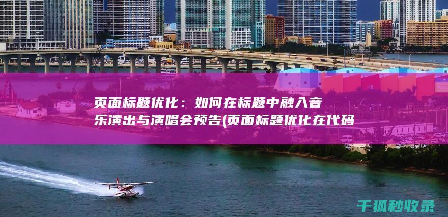 页面标题优化：如何在标题中融入音乐演出与演唱会预告 (页面标题优化在代码中的标记为)