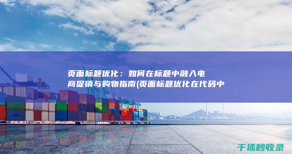 页面标题优化：如何在标题中融入电商促销与购物指南 (页面标题优化在代码中的标记为)
