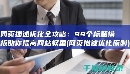 网页描述优化全攻略：99个标题模板助你提高网站权重 (网页描述优化原则)