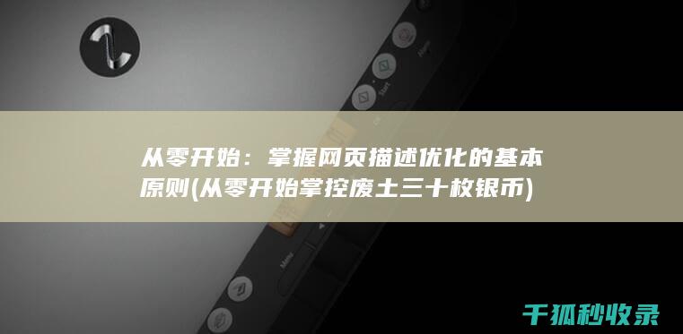 从零开始：掌握网页描述优化的基本原则 (从零开始掌控废土 三十枚银币)