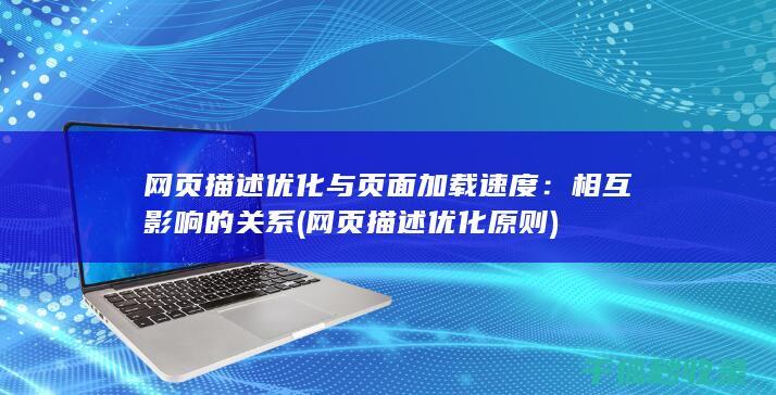 网页描述优化与页面加载速度：相互影响的关系 (网页描述优化原则)