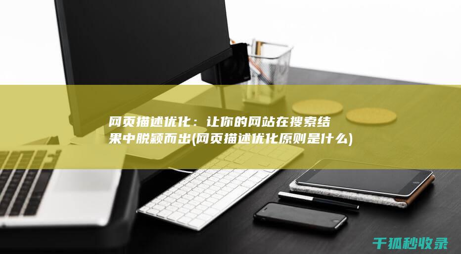 网页描述优化：让你的网站在搜索结果中脱颖而出 (网页描述优化原则是什么)