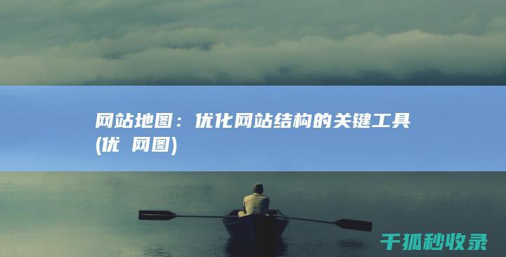 网站地图：优化网站结构的关键工具 (优菈网图)