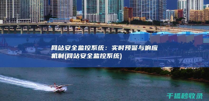 网站安全监控系统：实时预警与响应机制 (网站安全监控系统)