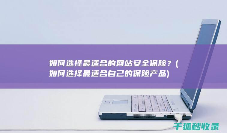 如何选择最适合的网站安全保险？ (如何选择最适合自己的保险产品)