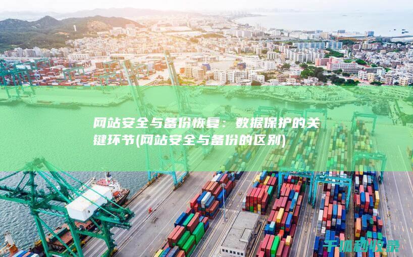 网站安全与备份恢复：数据保护的关键环节 (网站安全与备份的区别)