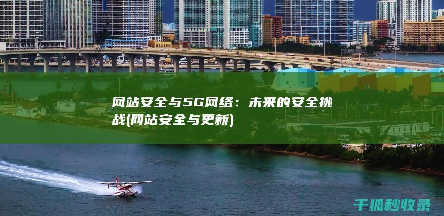 网站安全与5G网络：未来的安全挑战 (网站安全与更新)