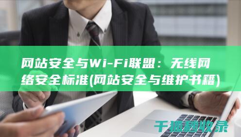 网站安全与Wi-Fi联盟：无线网络安全标准 (网站安全与维护书籍)