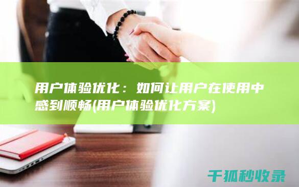 用户体验优化：如何让用户在使用中感到顺畅 (用户体验优化方案)