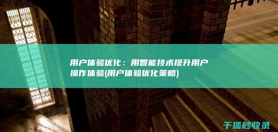 用户体验优化：用智能技术提升用户操作体验 (用户体验优化策略)