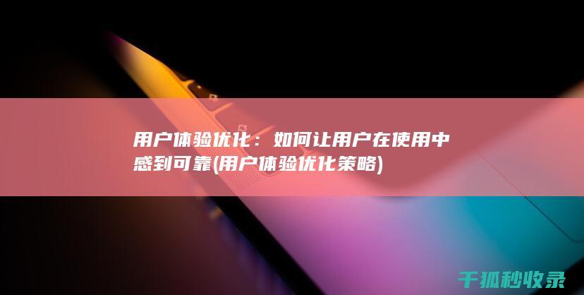 用户体验优化：如何让用户在使用中感到可靠 (用户体验优化策略)