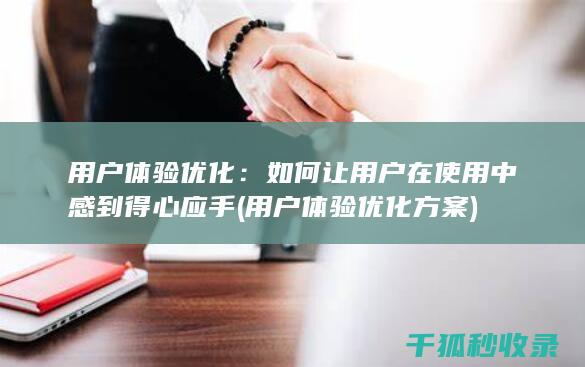 用户体验优化：如何让用户在使用中感到得心应手 (用户体验优化方案)