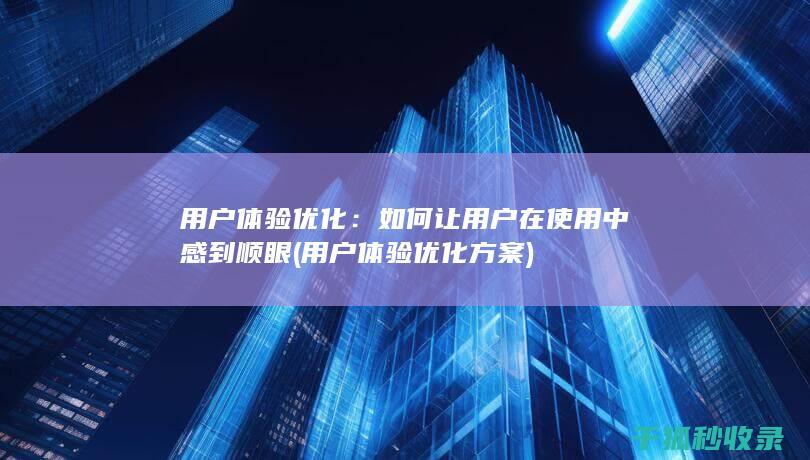 用户体验优化：如何让用户在使用中感到顺眼 (用户体验优化方案)