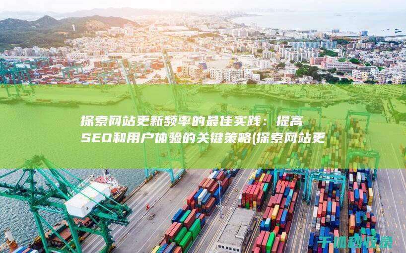 探索网站更新频率的最佳实践：提高SEO和用户体验的关键策略 (探索网站更新怎么关闭)
