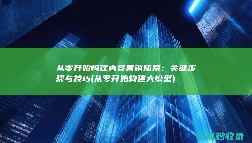 从零开始构建内容营销体系：关键步骤与技巧 (从零开始构建大模型)