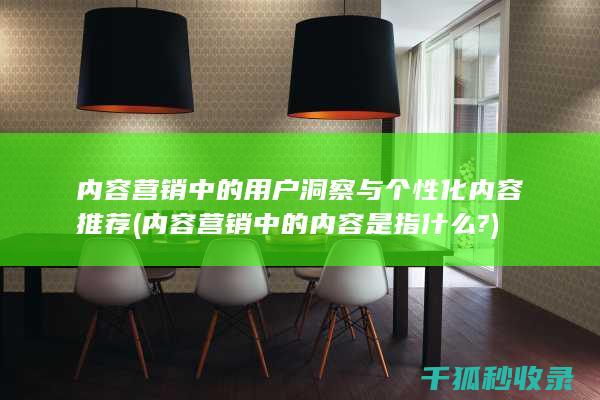 内容营销中的用户洞察与个性化内容推荐 (内容营销中的内容是指什么?)