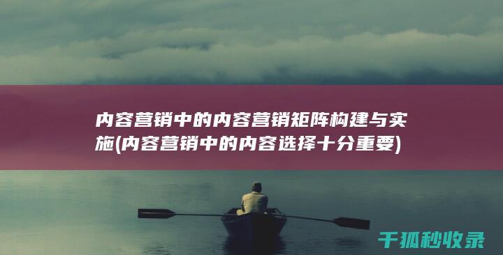 内容营销中的内容营销矩阵构建与实施 (内容营销中的内容选择十分重要)