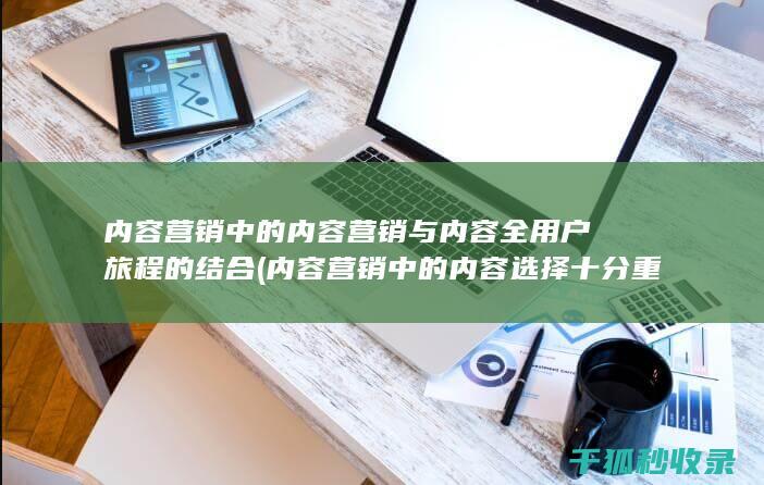 内容营销中的内容营销与内容全用户旅程的结合 (内容营销中的内容选择十分重要)