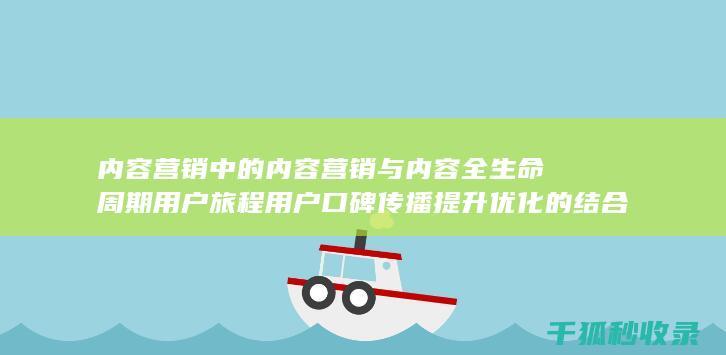 内容营销中的内容营销与内容全生命周期用户旅程用户口碑传播提升优化的结合 (内容营销中的内容选择十分重要)