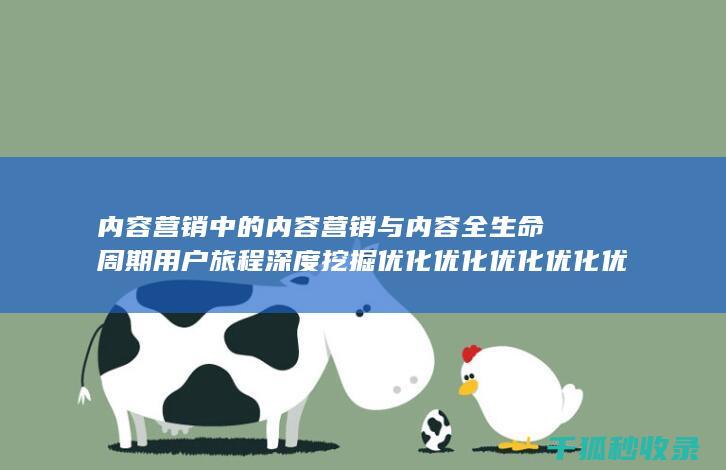 内容营销中的内容营销与内容全生命周期用户旅程深度挖掘优化优化优化优化优化优化优化优化优化优化优化优化优化的结合 (内容营销中的内容是指什么?)