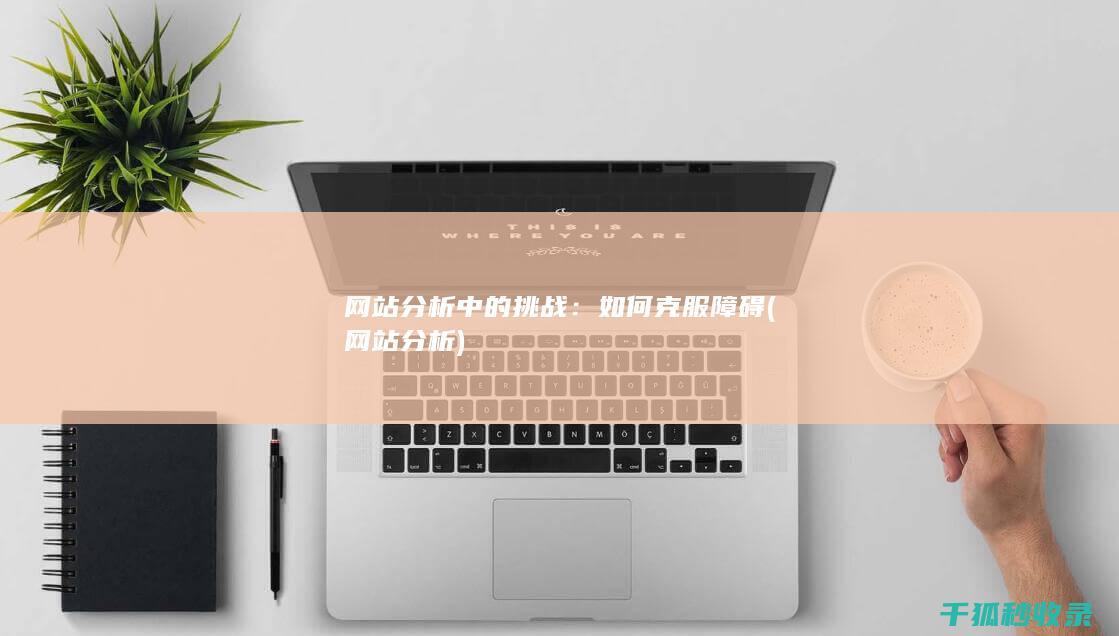 网站分析中的挑战：如何克服障碍 (网站 分析)