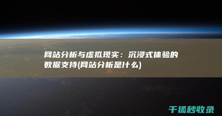 网站分析与虚拟现实：沉浸式体验的数据支持 (网站分析是什么)