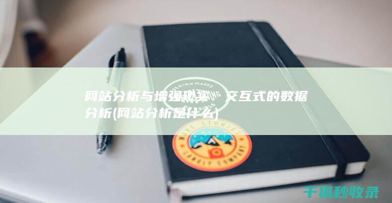 网站分析与增强现实：交互式的数据分析 (网站分析是什么)