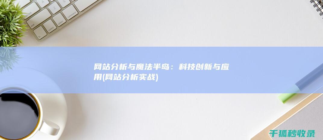 网站分析与魔法半岛：科技创新与应用 (网站分析实战)