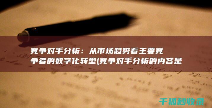竞争对手分析：从市场趋势看主要竞争者的数字化转型 (竞争对手分析的内容是什么)