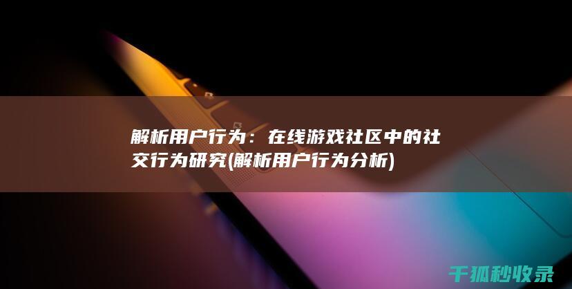 解析用户行为：在线游戏社区中的社交行为研究 (解析用户行为分析)