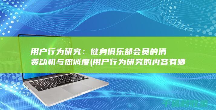 用户行为研究：健身俱乐部会员的消费动机与忠诚度 (用户行为研究的内容有哪些)