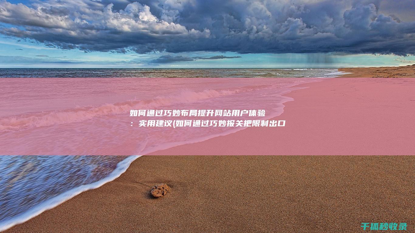 如何通过巧妙布局提升网站用户体验：实用建议 (如何通过巧妙报关把限制出口产品出口出去)