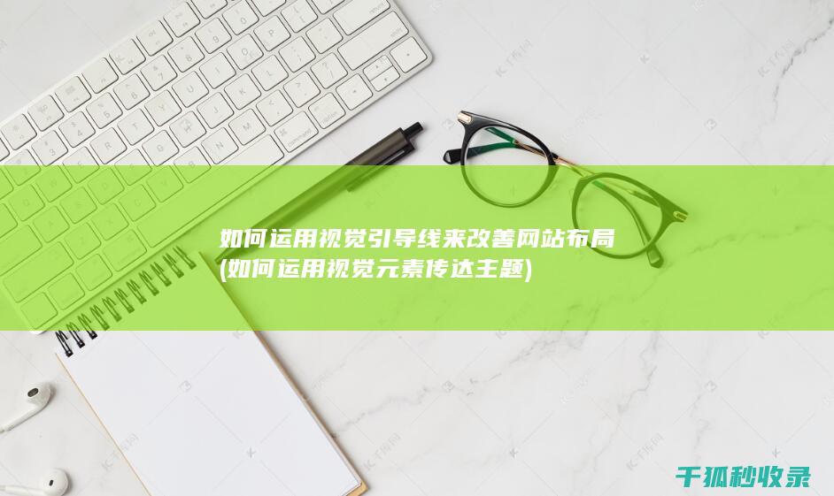 如何运用视觉引导线来改善网站布局 (如何运用视觉元素传达主题)