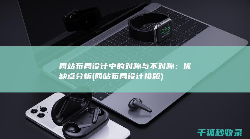 网站布局设计中的对称与不对称：优缺点分析 (网站布局设计排版)