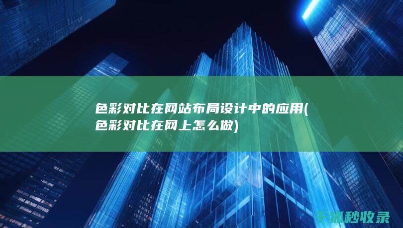 色彩对比在网站布局设计中的应用 (色彩对比在网上怎么做)