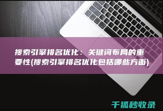 搜索引擎排名优化：关键词布局的重要性 (搜索引擎排名优化包括哪些方面)
