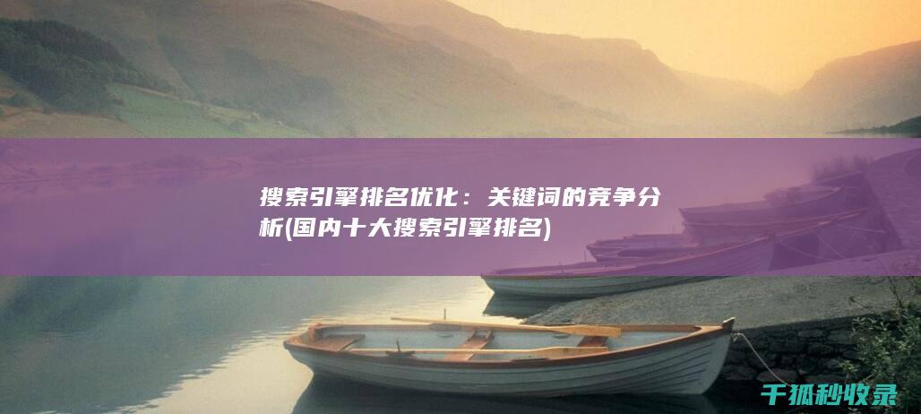 搜索引擎排名优化：关键词的竞争分析 (国内十大搜索引擎排名)