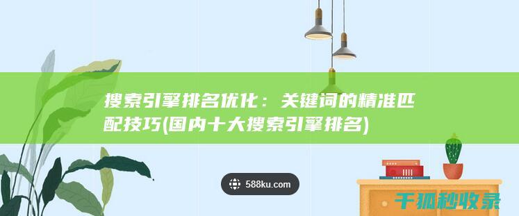 搜索引擎排名优化：关键词的精准匹配技巧 (国内十大搜索引擎排名)